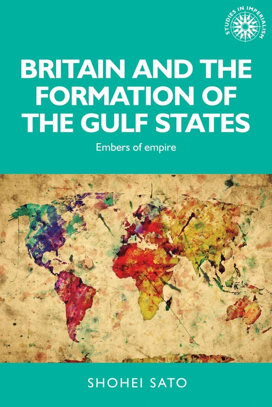 Britain and the Formation of the Gulf States: Embers of Empire: 139 (Studies in Imperialism)