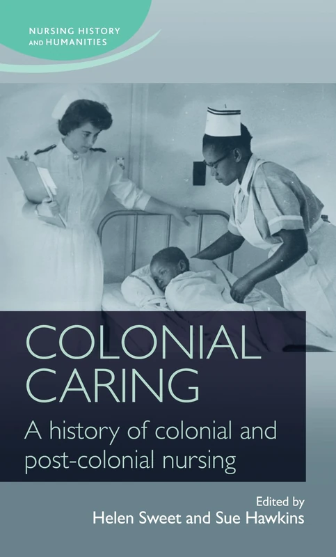 Colonial Caring: A History of Colonial and Post-Colonial Nursing (Nursing History and Humanities)