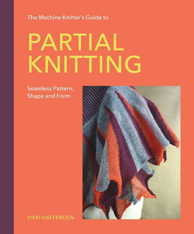 Machine Knitter’s Guide to Partial Knitting: Seamless Pattern, Shape and Form