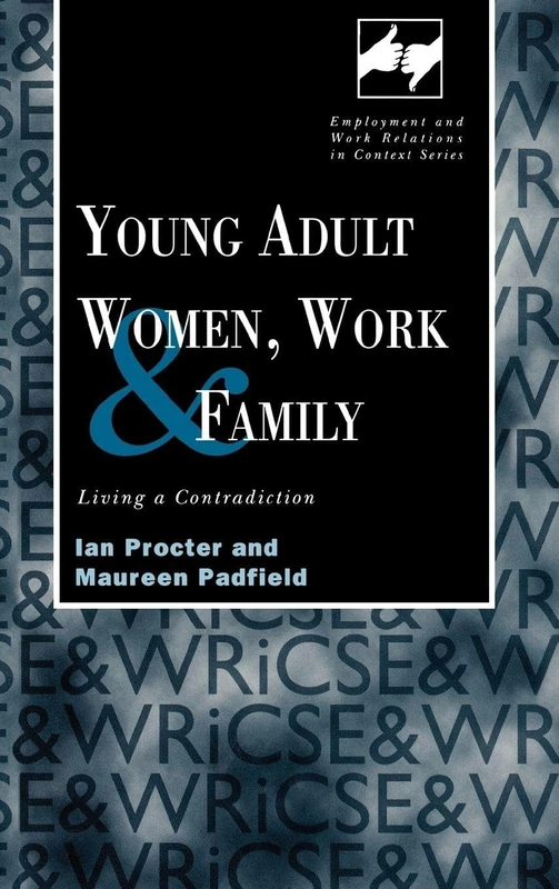 Young Adult Women, Work and Family: Living a Contradiction (Routledge Studies in Employment and Work Relations in Context)