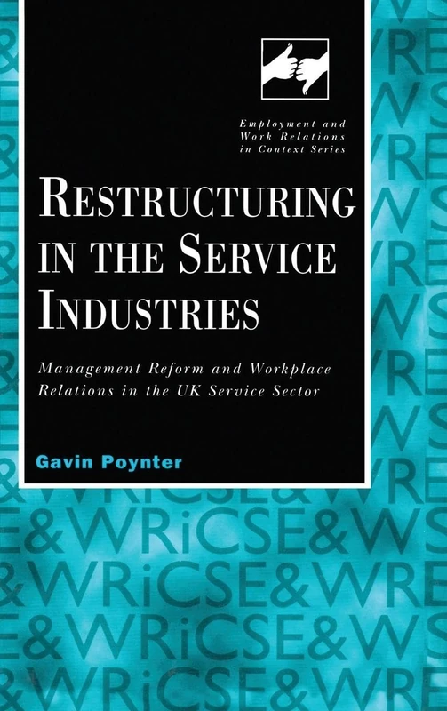Restructuring in the Service Industries: Management Reform and Workplace Relations in the UK Service Sector (Routledge Studies in Employment and Work Relations in Context)