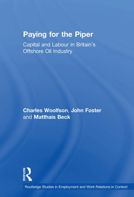 Paying for the Piper: Capital and Labour in Britain's Offshore Oil Industry (Routledge Studies in Employment and Work Relations in Context)