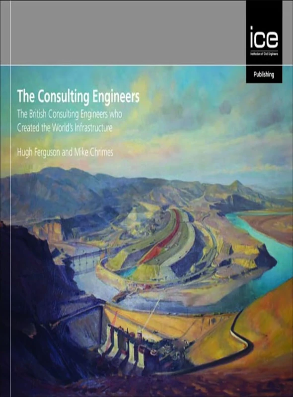 The Consulting Engineers: The British Consulting Engineers Who Created the World's Infrastructure