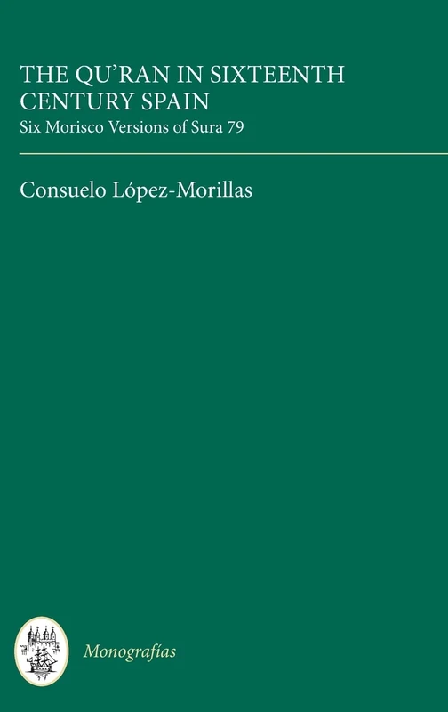 The Qur'an in Sixteenth Century Spain: Six Morisco Versions of Sura 79: 82 (Monografías A)