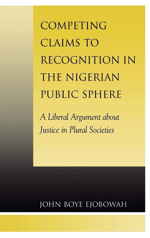 Competing Claims to Recognition in the Nigerian Public Sphere: A Liberal Argument about Justice in Plural Societies (Applications of Political Theory)