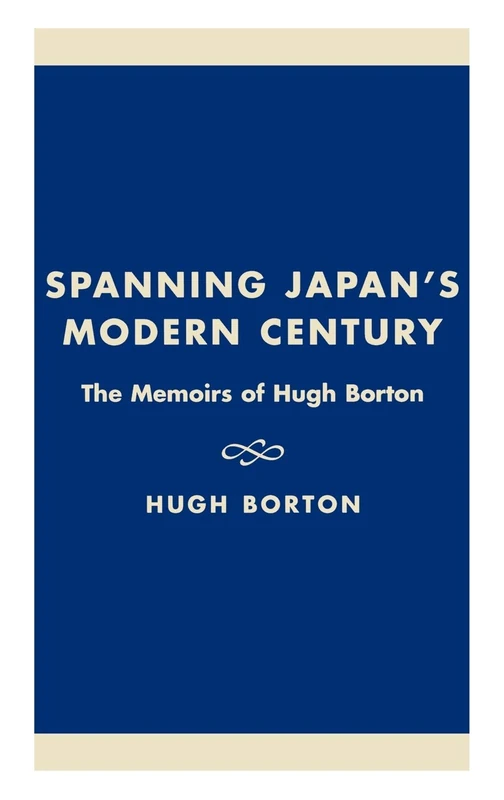 Spanning Japan's Modern Century: The Memoirs of Hugh Borton: The Memoirs of Hugh Borton a Study of the East Asian Institute, Columbia University (Studies of Modern Japan)