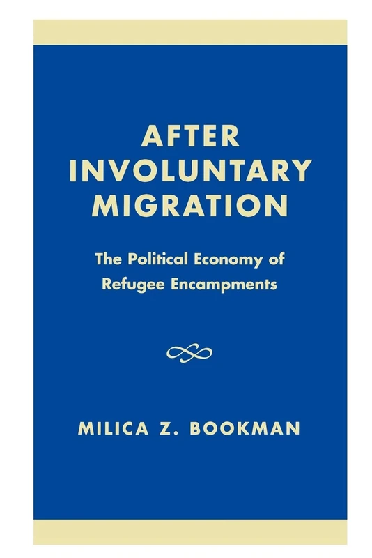 After Involuntary Migration: The Political Economy of Refugee Encampments (Program in Migration and Refugee Studies)