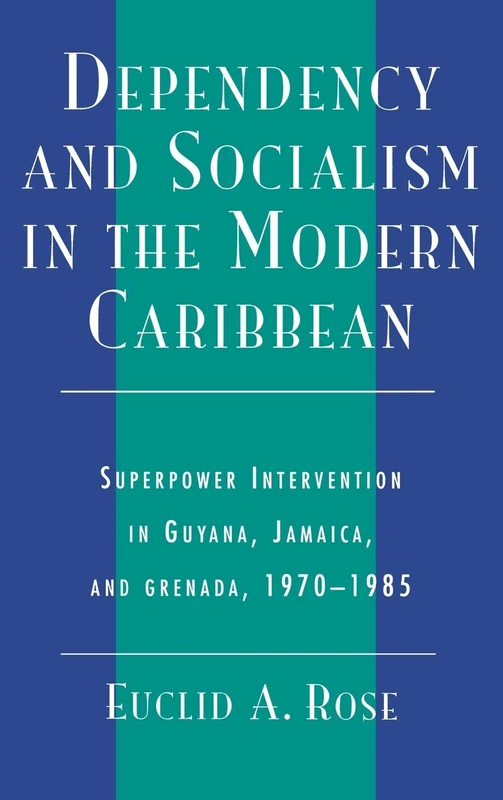 Dependency and Socialism in the Modern Caribbean: Superpower Intervention in Guyana, Jamaica and Grenada, 1970-1985