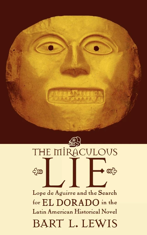 The Miraculous Lie: Lope de Aguirre and the Search for El Dorado in the Latin American Historical Novel