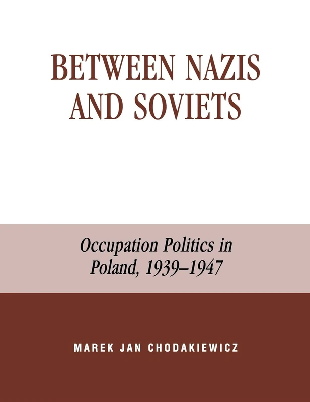 Between Nazis and Soviets: Occupation Politics in Poland, 1939-1947: A Case Study of Occupation Politics in Poland, 1939-1947