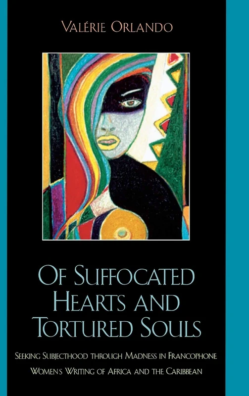 Of Suffocated Hearts and Tortured Souls: Seeking Subjecthood Through Madness in Francophone Women's Writing of Africa and the Caribbean (After the Empire: The Francophone World & Postcolonial France)