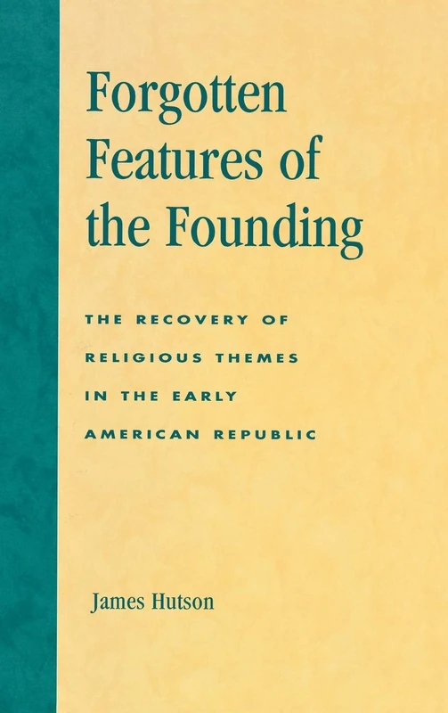 Forgotten Features of the Founding: The Recovery of the Role of Religion in the New American Republic (American Republic--The First One Hundred ... Themes in the Early American Republic