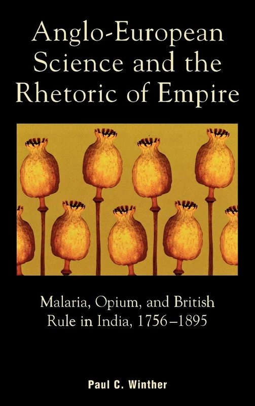Anglo-European Science and the Rhetoric of Empire: Malaria, Opium, and British Rule in India, 1756-1895