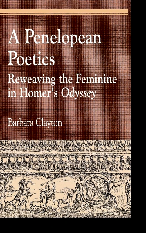 A Penelopean Poetics: Reweaving the Feminine in Homer's "Odyssey" (Greek Studies: Interdisciplinary Approaches)