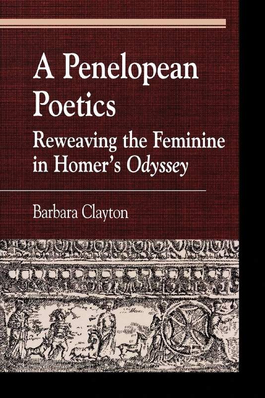 A Penelopean Poetics, Reweaving the Feminine in Homer's Odyssey (Greek Studies: Interdisciplinary Approaches)