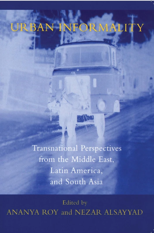 Urban Informality: Transnational Perspectives from the Middle East, Latin America, and South Asia (Transnational Perspectives on Space and Place)