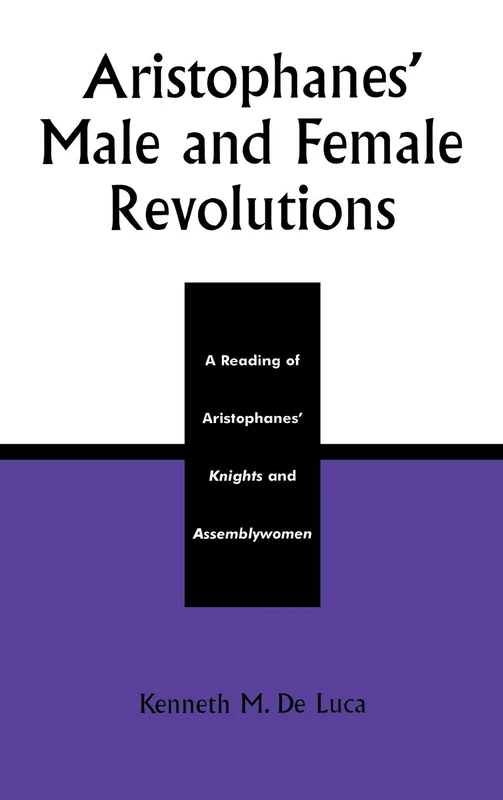 Aristophanes Male and Female Revolutions: A Reading of Aristophanes' Knights and Assemblywomen (Applications of Political Theory)