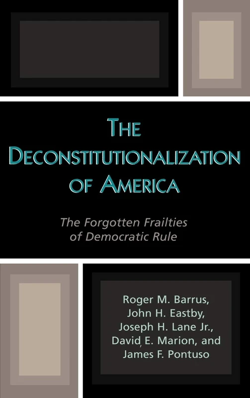 The Deconstitutionalization of America: The Forgotten Frailties of Democratic Rule (Applications of Political Theory)