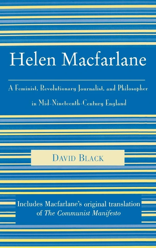 Helen Macfarlane: A Feminist, Revolutionary Journalist, and Philosopher in Mid-Nineteenth-Century England: A Feminist, Revolutionary Journalist, and ... Dunayevskaya Series in Marxism and Humanism)