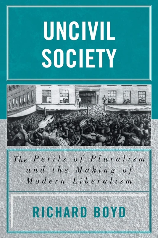 Uncivil Society: The Perils of Pluralism and the Making of Modern Liberalism (Applications of Political Theory)