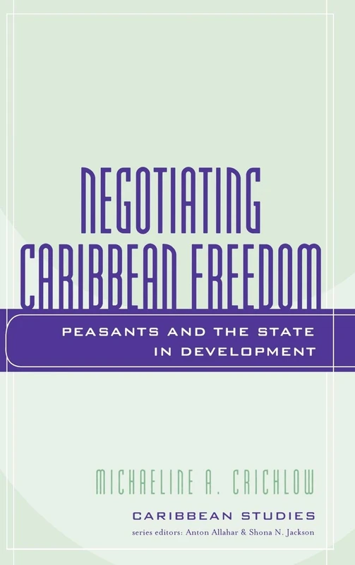 Negotiating Caribbean Freedom: Peasants and The State in Development: Peasants, Development, and the Postnationalist Caribbean State (Caribbean Studies)