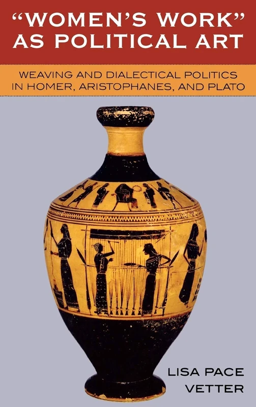 Women's Work as Political Art: Weaving and Dialectical Politics in Homer, Aristophanes, and Plato