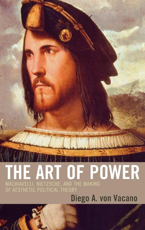 The Art of Power: Machiavelli, Nietzsche and the Making of Aesthetic Political Theory