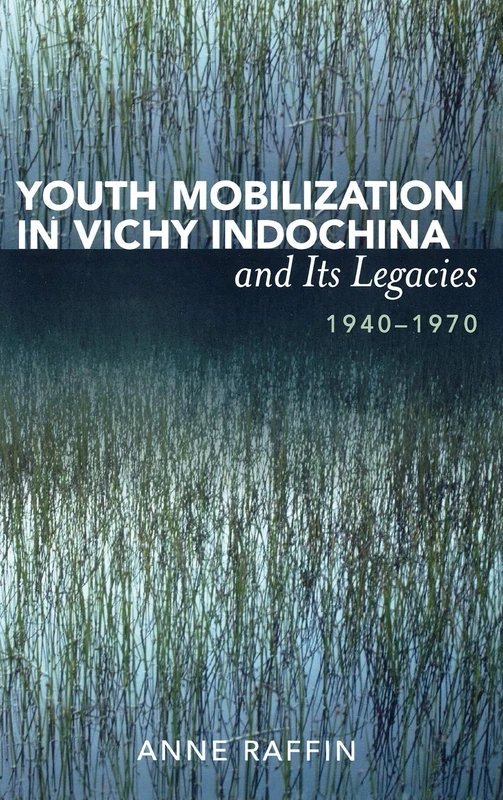 Youth Mobilization in Vichy Indochina and Its Legacies, 1940 to 1970 (After the Empire: The Francophone World & Postcolonial France)