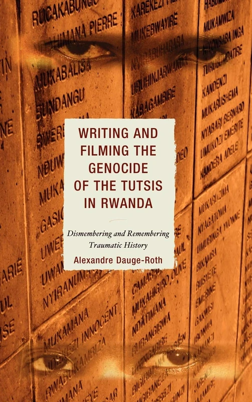 Writing and Filming the Genocide of the Tutsis in Rwanda: Dismembering and Remembering Traumatic History (After the Empire: The Francophone World & Postcolonial France)