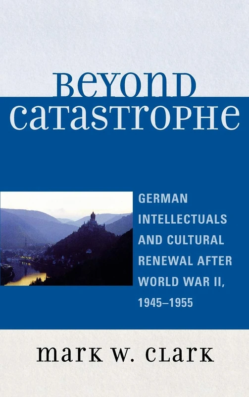 Beyond Catastrophe: German Intellectuals and Cultural Renewal After World War II, 1945-1955