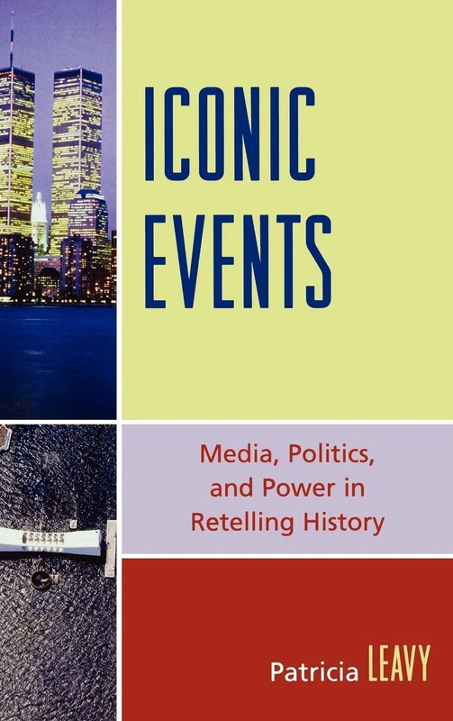 Iconic Events: Media, Politics, and Power in Retelling History: Media, Power and Politics in Retelling History