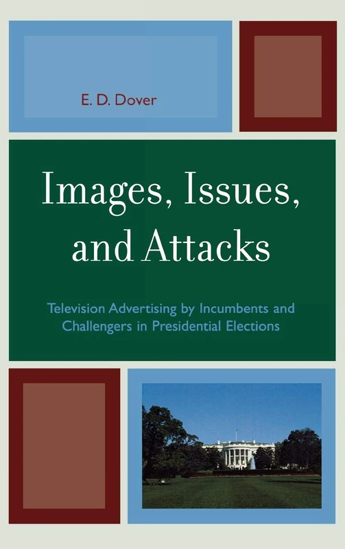 Images, Issues and Attacks: Television Advertising by Incumbents and Challengers in Presidential Elections (Lexington Studies in Political ... Studies in Political Communication)