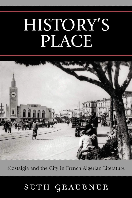 History's Place: Nostalgia and the City in French Algerian Literature (After the Empire: The Francophone World and Postcolonial France)