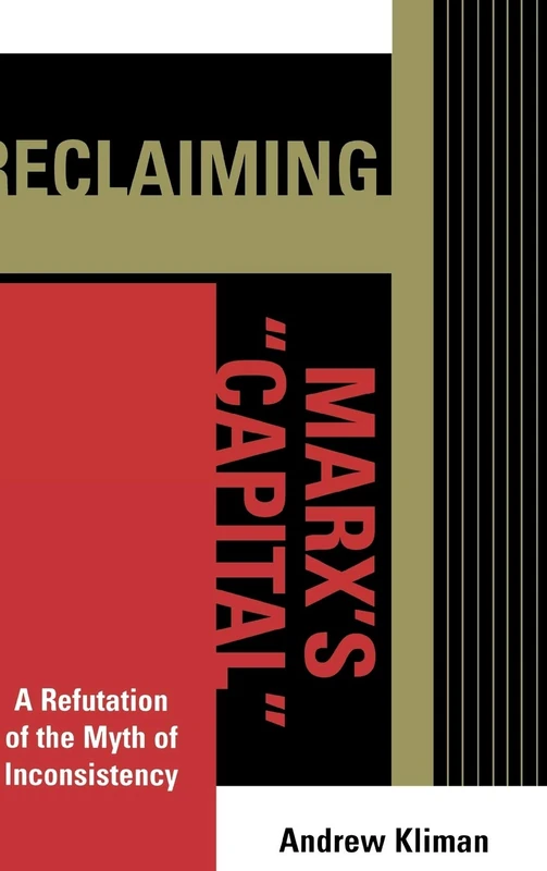 Reclaiming Marx's Capital: A Refutation of the Myth of Inconsistency (The Raya Dunayevskaya Series in Marxism and Humanism)