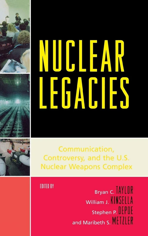 Nuclear Legacies: Communication, Controversy and the U.S. Nuclear Weapons Complex (Lexington Studies in Political Communication)