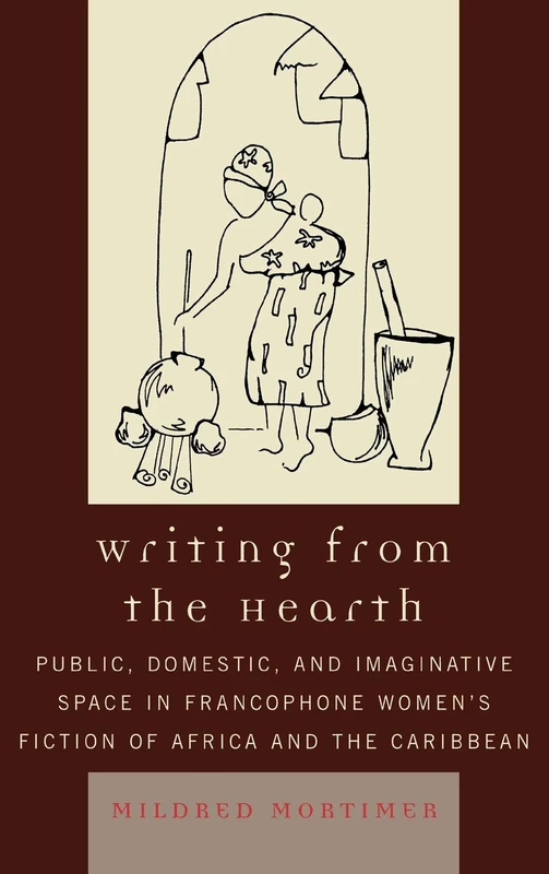 Writing from the Hearth: Public, Domestic, and Imaginative Space in Francophone Women's Fiction of Africa and the Caribbean (After the Empire: The Francophone World & Postcolonial France)