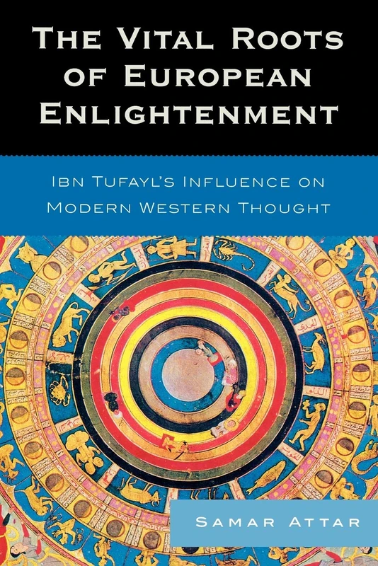 The Vital Roots of European Enlightenment: Ibn Tufayl's Influence on Modern Western Thought: Ibn Tufayl's Influence on Modern Western Thought