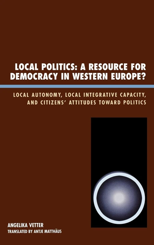 Local Politics: A Resource for Democracy in Western Europe: Local Autonomy, Local Integrative Capacity, and Citizens' Attitudes Toward Politics (New Directions in Culture and Governance)