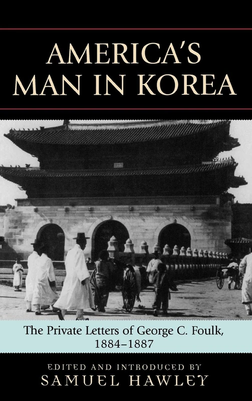 America's Man in Korea: The Private Letters of George C. Foulk, 1884-1887: The Private Letters of George Clayton Foulk