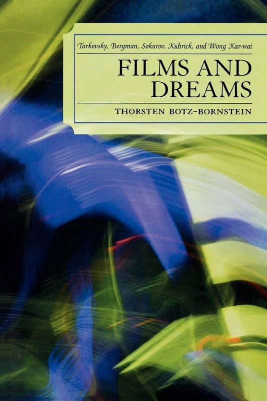 Films and Dreams: Tarkovsky, Bergman, Sokurov, Kubrick, and Wong Kar-Wai: Tarkovsky, Bergman, Sokurov, Kubrick, and Wong KarWai