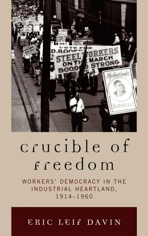Crucible of Freedom: Worker's Democracy in the Industrial Heartland, 1914-1960