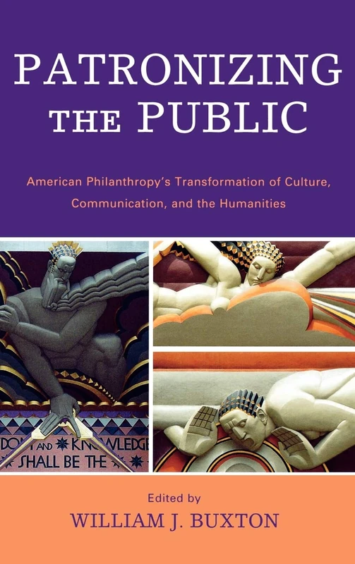 Patronizing the Public: American Philanthropy's Transformation of Culture, Communication, and the Humanities (Critical Media Studies)