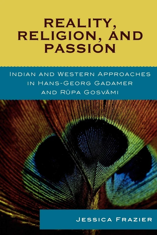 Reality, Religion, and Passion: Indian and Western Approaches in Hans-Georg Gadamer and Rupa Gosvami (Studies in Comparative Philosophy and Religion)