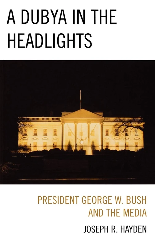A Dubya in the Headlights: President George W. Bush and the Media