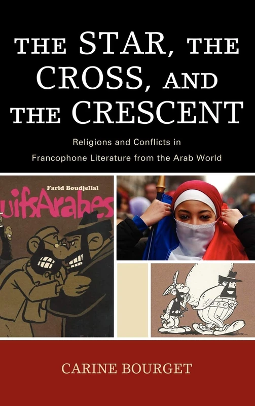 The Star, the Cross, and the Crescent: Religions and Conflicts in Francophone Literature from the Arab World (After the Empire: The Francophone World and Postcolonial France)