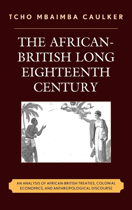 The African-British Long Eighteenth Century: An Analysis of African-British Treaties, Colonial Economics, and Anthropological Discourse