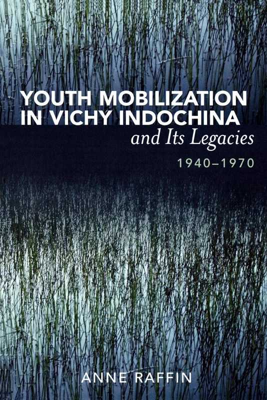Youth Mobilization in Vichy Indochina and Its Legacies, 1940 to 1970 (After the Empire: The Francophone World and Postcolonial France)