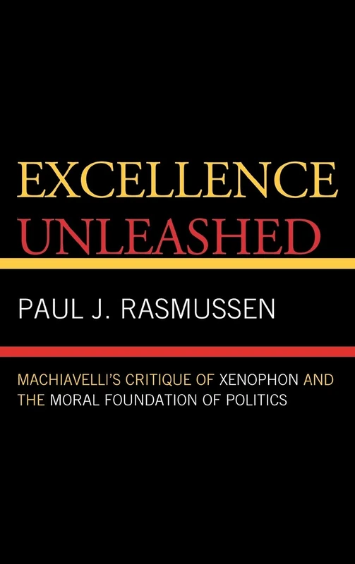 Excellence Unleashed: Machiavelli's Critique of Xenophon and the Moral Foundation of Politics