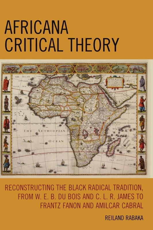 Africana Critical Theory: Reconstructing the Black Radical Tradition from W. E. B. Du Bois and C.L.R. James to Frantz Fanon and Amilcar Cabral