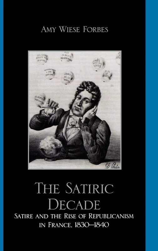 The Satiric Decade: Satire and the Rise of Republican Political Culture in France, 1830-1840